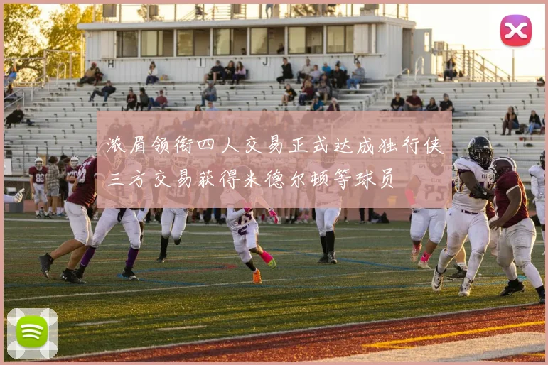 浓眉领衔四人交易正式达成独行侠三方交易获得米德尔顿等球员