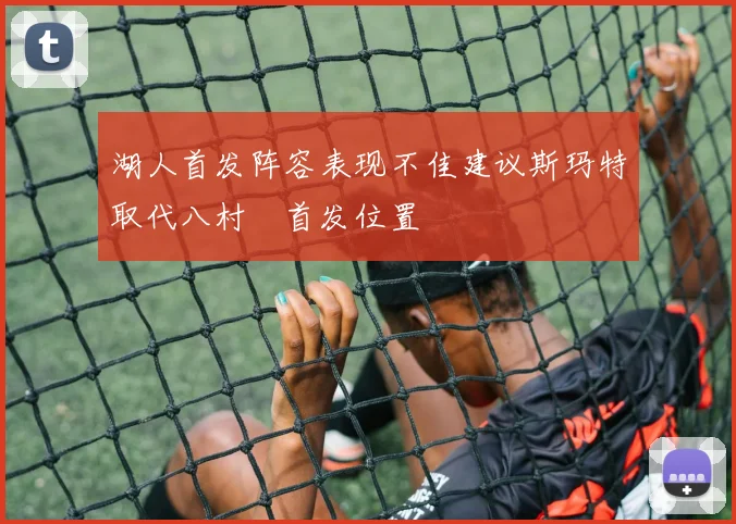 湖人首发阵容表现不佳建议斯玛特取代八村塁首发位置