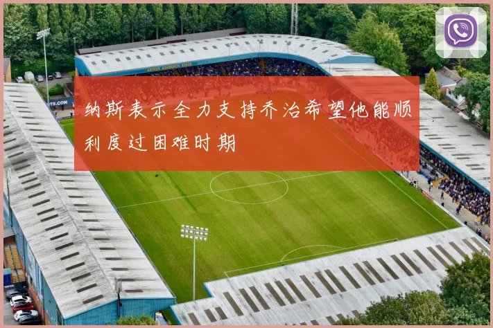 纳斯表示全力支持乔治希望他能顺利度过困难时期