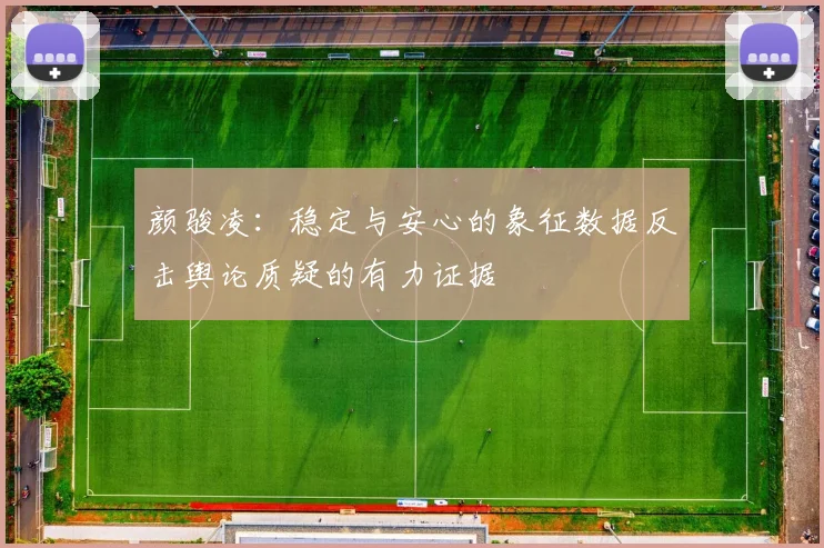 颜骏凌：稳定与安心的象征数据反击舆论质疑的有力证据
