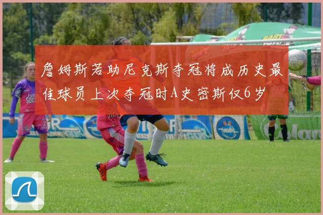 詹姆斯若助尼克斯夺冠将成历史最佳球员上次夺冠时A史密斯仅6岁