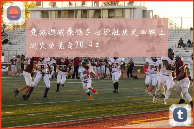 曼城迎战桑德兰七连胜历史回顾上次失分竟是2014年