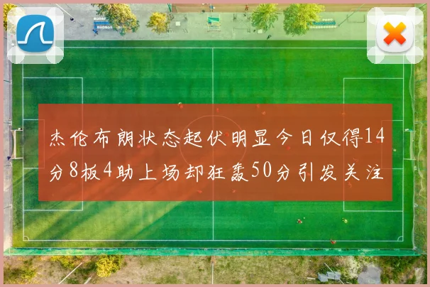 杰伦布朗状态起伏明显今日仅得14分8板4助上场却狂轰50分引发关注