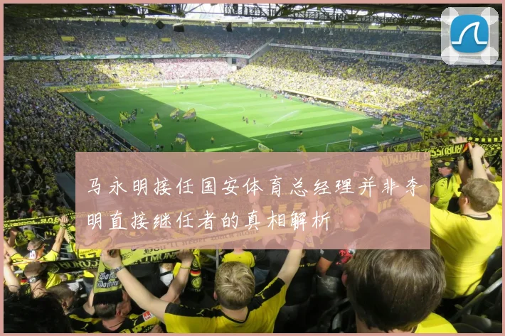 马永明接任国安体育总经理并非李明直接继任者的真相解析