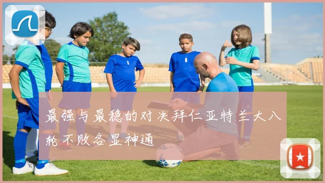 最强与最稳的对决拜仁亚特兰大八轮不败各显神通