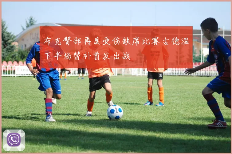 布克臀部再度受伤缺席比赛古德温下半场替补首发出战