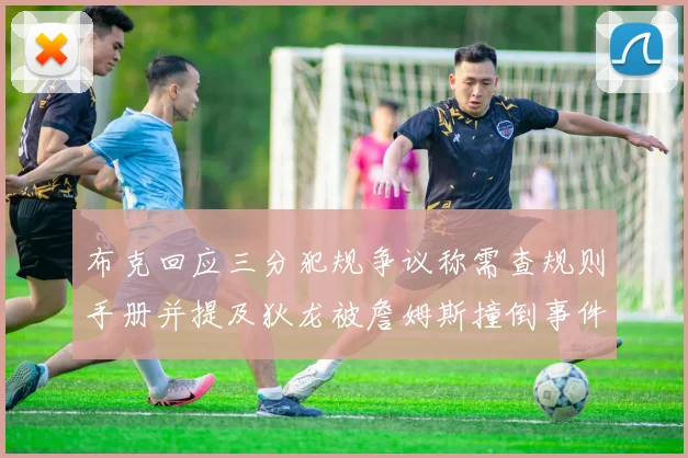 布克回应三分犯规争议称需查规则手册并提及狄龙被詹姆斯撞倒事件