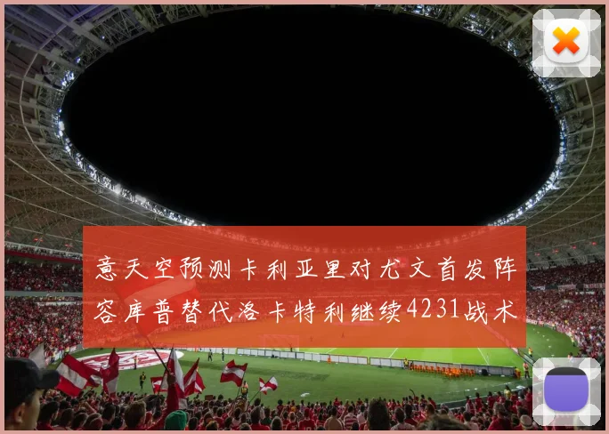 意天空预测卡利亚里对尤文首发阵容库普替代洛卡特利继续4231战术
