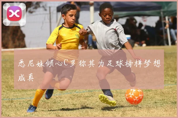 悉尼妹倾心C罗称其为足球榜样梦想成真