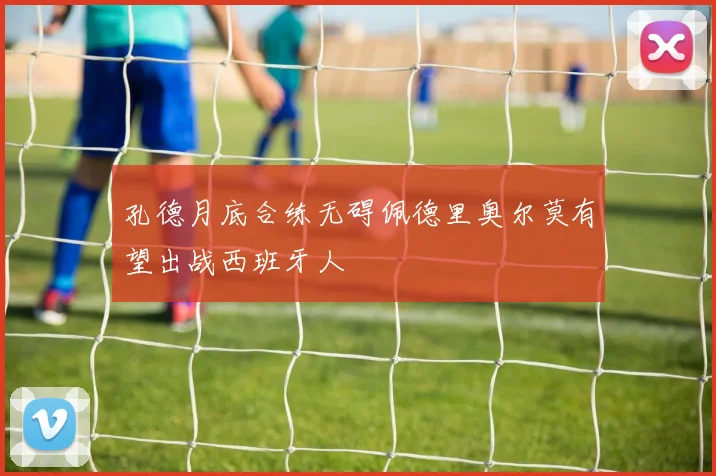 孔德月底合练无碍佩德里奥尔莫有望出战西班牙人