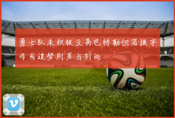 勇士队未积极交易巴特勒但若换字母或追梦则另当别论
