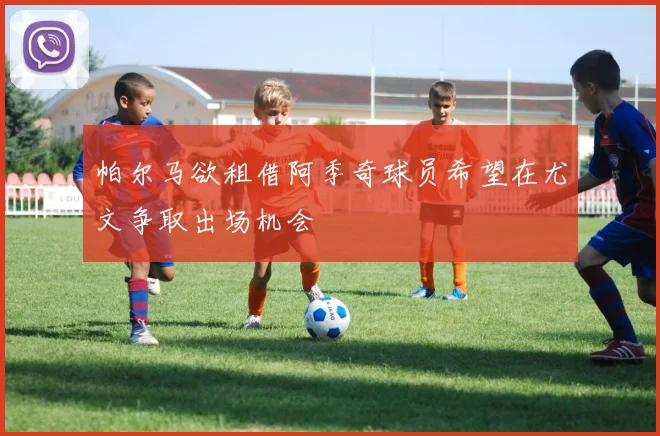 帕尔马欲租借阿季奇球员希望在尤文争取出场机会